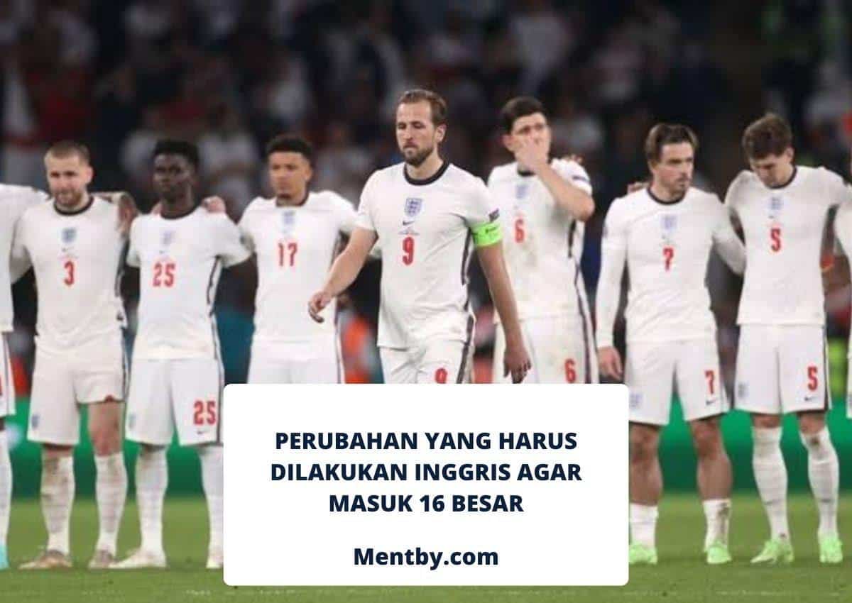 Perubahan yang Harus Dilakukan Inggris Agar Masuk 16 Besar